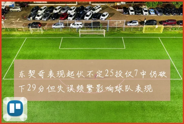 东契奇表现起伏不定25投仅7中仍砍下29分但失误频繁影响球队表现