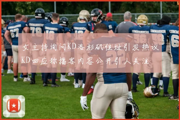 女主持询问KD洛杉矶住址引发热议KD回应称播客内容公开引人关注