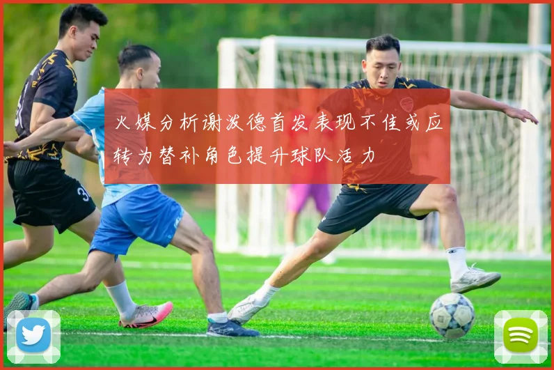 火媒分析谢泼德首发表现不佳或应转为替补角色提升球队活力