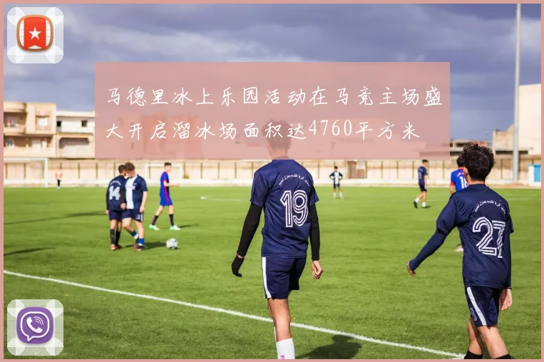 马德里冰上乐园活动在马竞主场盛大开启溜冰场面积达4760平方米