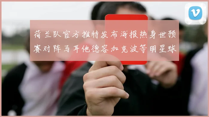 荷兰队官方推特发布海报热身世预赛对阵马耳他德容加克波等明星球员亮相