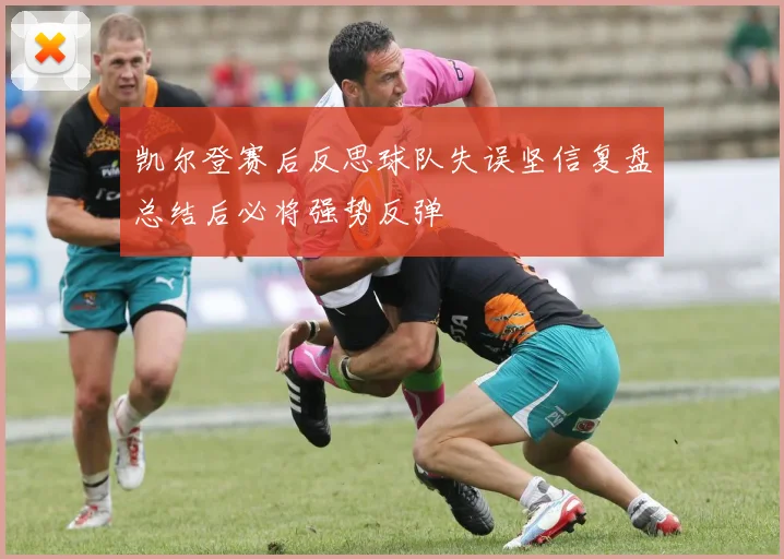 凯尔登赛后反思球队失误坚信复盘总结后必将强势反弹
