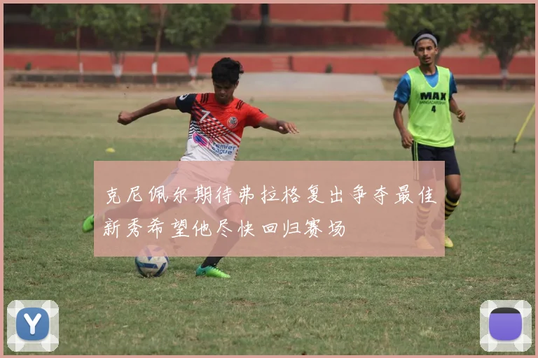 克尼佩尔期待弗拉格复出争夺最佳新秀希望他尽快回归赛场