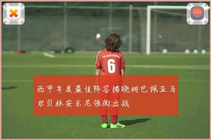 西甲年度最佳阵容揭晓姆巴佩亚马尔贝林安东尼领衔出战