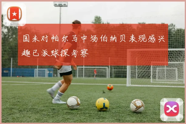 国米对帕尔马中场伯纳贝表现感兴趣已派球探考察