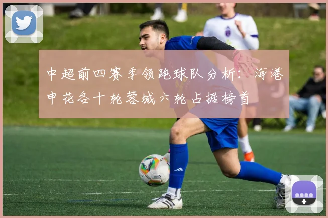 中超前四赛季领跑球队分析：海港申花各十轮蓉城六轮占据榜首
