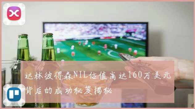 达林彼得森NIL估值高达160万美元背后的成功秘笈揭秘