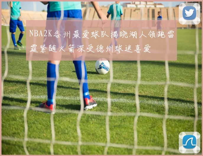 NBA2K各州最爱球队揭晓湖人领跑雷霆紧随火箭深受德州球迷喜爱