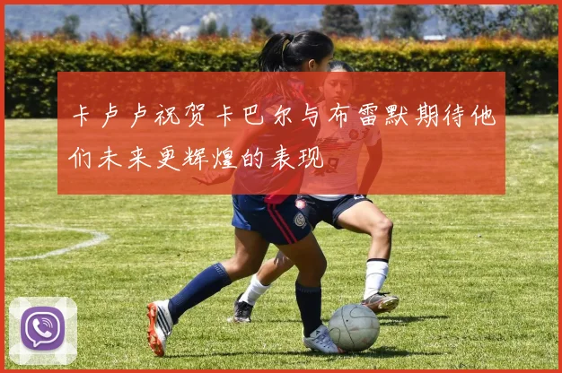 卡卢卢祝贺卡巴尔与布雷默期待他们未来更辉煌的表现