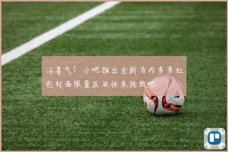 沾喜气！小吧推出全新马内多多红包封面限量发放快来抢购吧