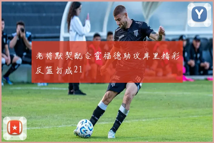 老将默契配合霍福德助攻库里精彩反篮打成21