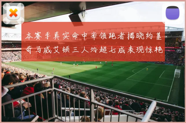 本赛季真实命中率领跑者揭晓约基奇马威艾顿三人均超七成表现惊艳