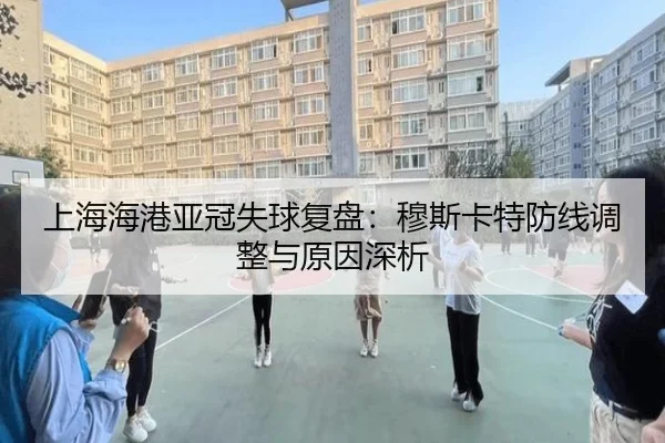 上海海港亚冠失球复盘:穆斯卡特防线调整与原因深析