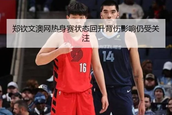 郑钦文澳网热身赛状态回升背伤影响仍受关注 - dafabet